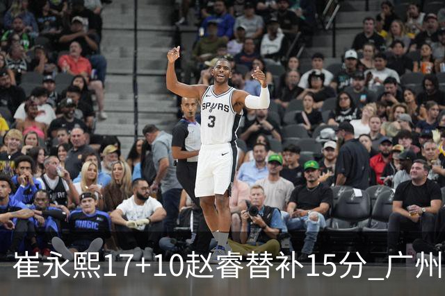 崔永熙17+10赵睿替补15分 广州力克新疆两连胜